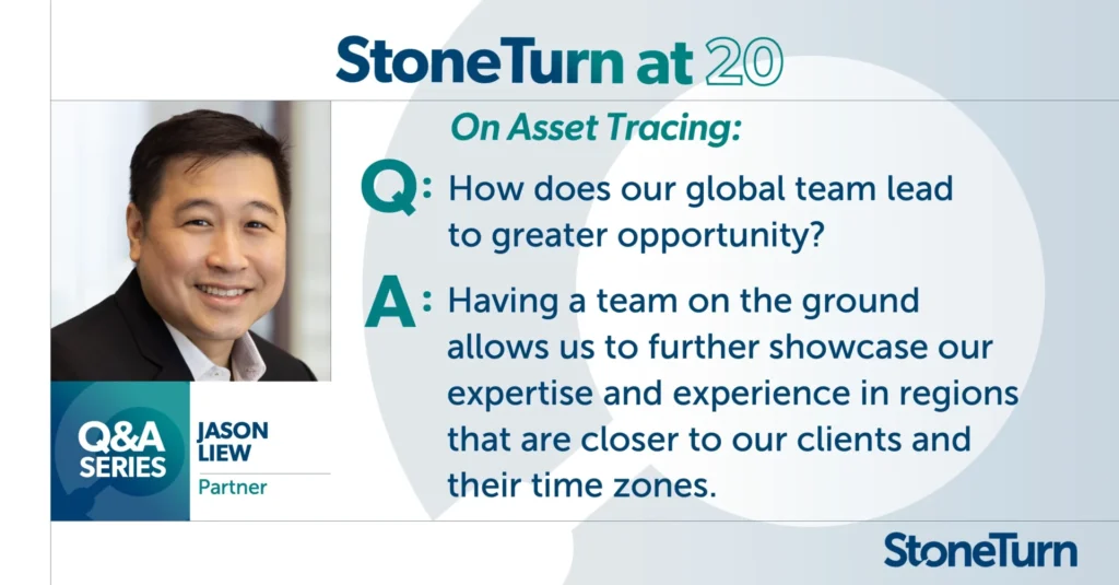 StoneTurn at 20 Q&A Series. Question: How does our global team lead to greater opportunity? "There is no doubt that StoneTurn has previously done work in Asia. But now, having a team on the ground allows us to further showcase our expertise and experience in regions that are closer to our clients and their time zones." - Jason Liew, Partner