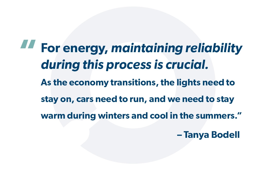 "For energy, maintaining reliability during this process is crucial. As the economy transitions, the lights need to stay on, cars need to run, and we need to stay warm during winters and cool in the summers."-Tanya Bodell